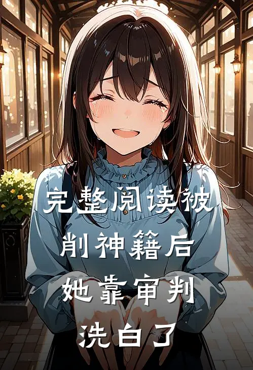 完整阅读被削神籍后，她靠审判洗白了
