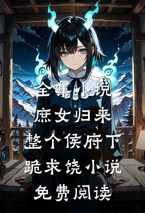 全集小说庶女归来,整个侯府下跪求饶小说免费阅读