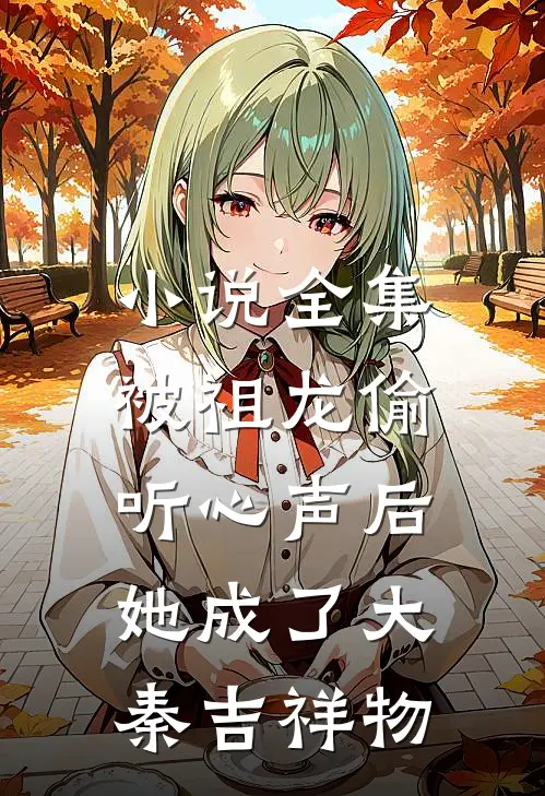 小说全集被祖龙偷听心声后，她成了大秦吉祥物