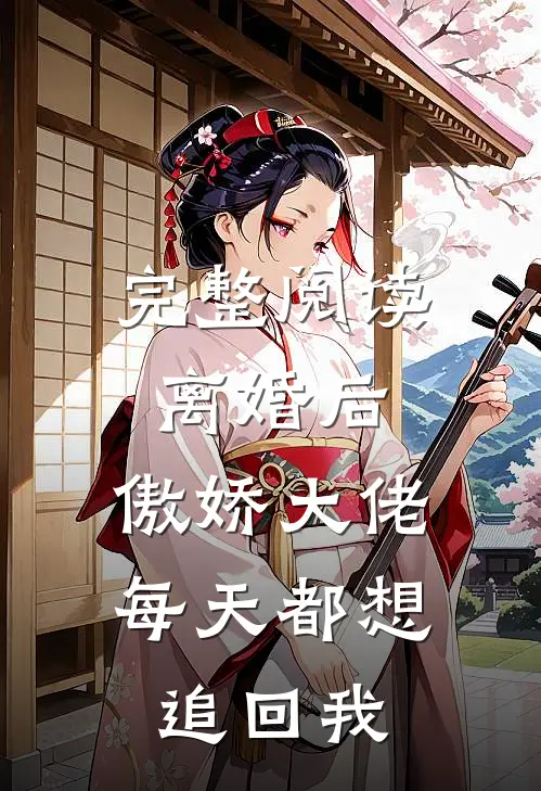 完整阅读离婚后，傲娇大佬每天都想追回我