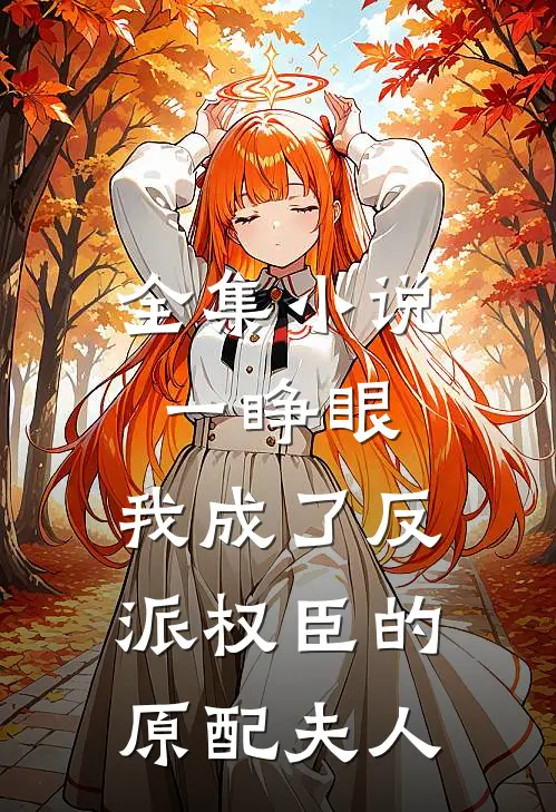 全集小说一睁眼，我成了反派权臣的原配夫人