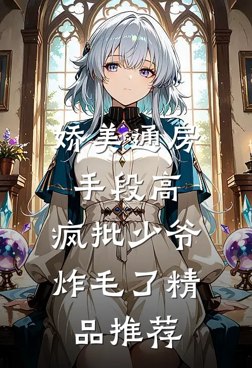娇美通房手段高，疯批少爷炸毛了精品推荐