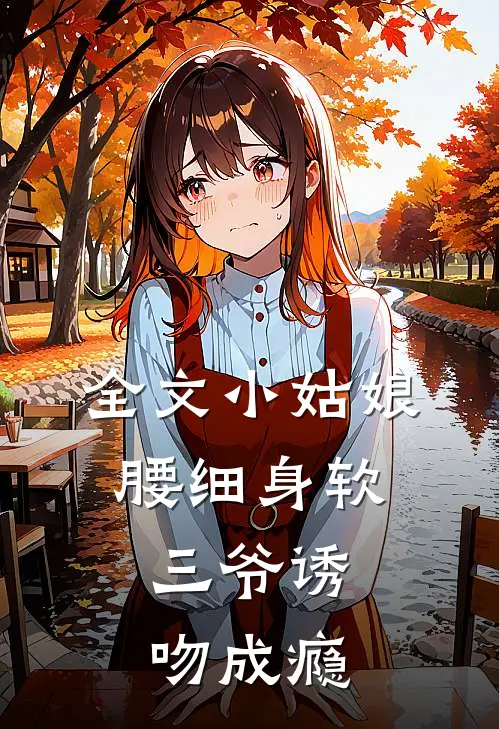 全文小姑娘腰细身软，三爷诱吻成瘾