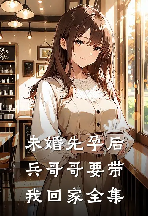 未婚先孕后，兵哥哥要带我回家全集