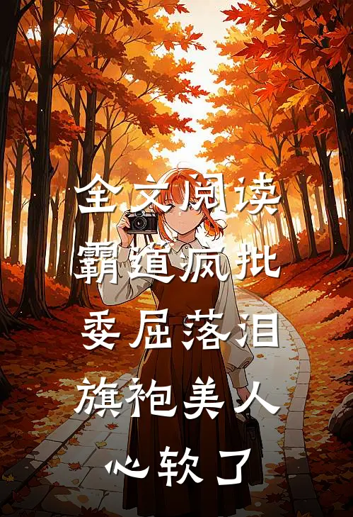 全文阅读霸道疯批委屈落泪，旗袍美人心软了