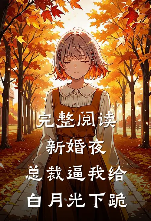 完整阅读新婚夜，总裁逼我给白月光下跪