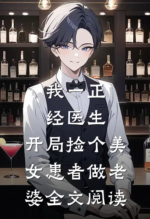 我一正经医生，开局捡个美女患者做老婆全文阅读