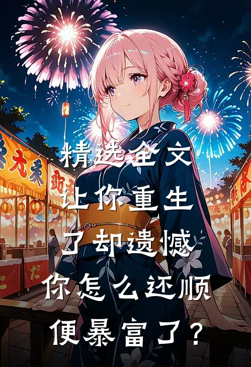 精选全文让你重生了却遗憾，你怎么还顺便暴富了？