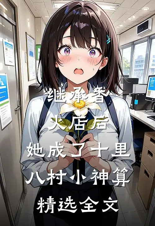 继承香火店后，她成了十里八村小神算精选全文