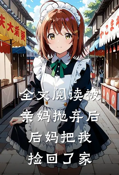 全文阅读被亲妈抛弃后，后妈把我捡回了家