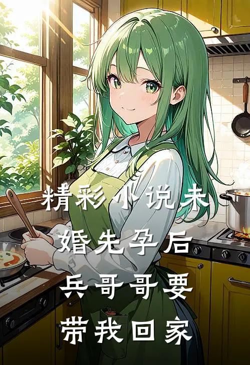 精彩小说未婚先孕后，兵哥哥要带我回家
