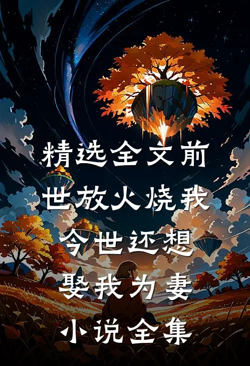 精选全文前世放火烧我今世还想娶我为妻小说全集