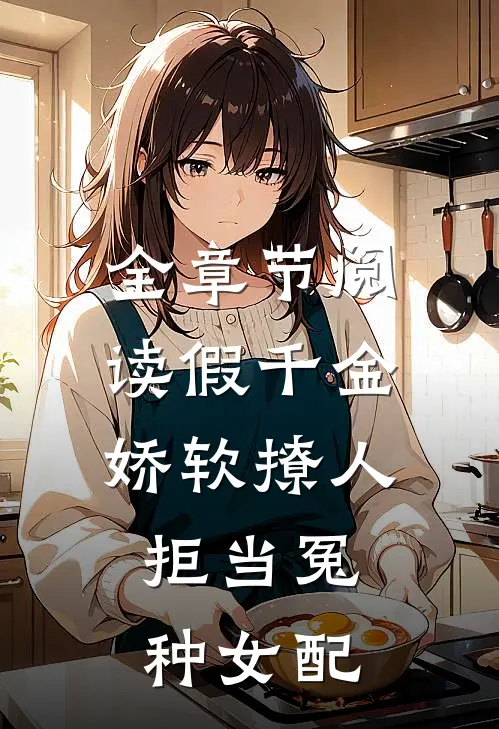 全章节阅读假千金娇软撩人，拒当冤种女配