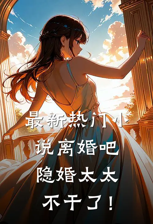 最新热门小说离婚吧，隐婚太太不干了！