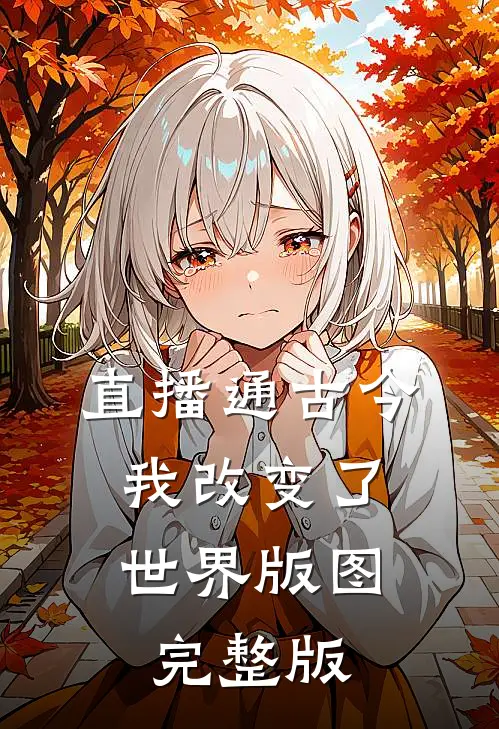 直播通古今，我改变了世界版图完整版