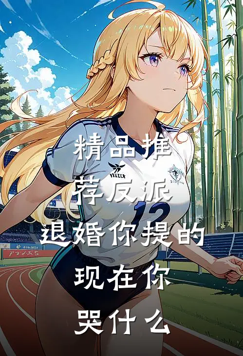 精品推荐反派：退婚你提的，现在你哭什么