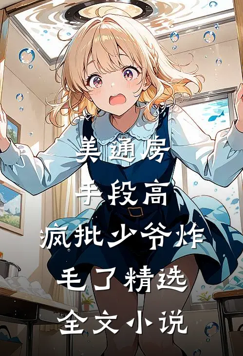 美通房手段高,疯批少爷炸毛了精选全文小说