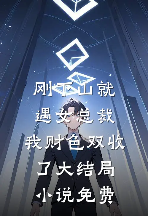 刚下山就遇女总裁,我财色双收了大结局小说免费