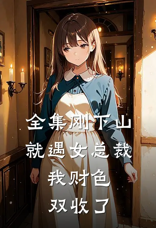 全集刚下山就遇女总裁,我财色双收了