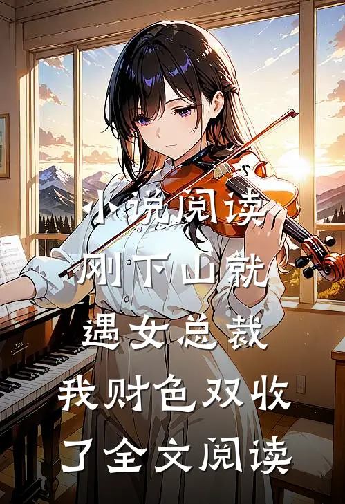 小说阅读刚下山就遇女总裁,我财色双收了全文阅读