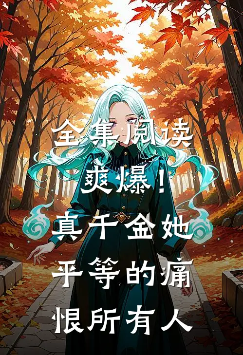 全集阅读爽爆！真千金她平等的痛恨所有人