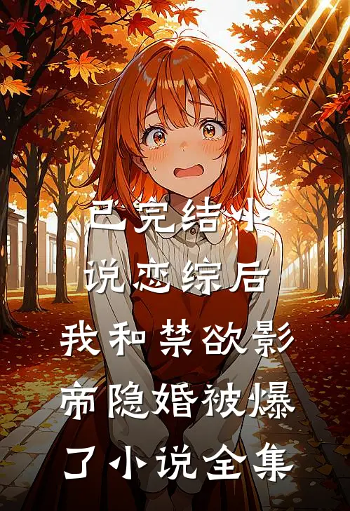 已完结小说恋综后,我和禁欲影帝隐婚被爆了小说全集