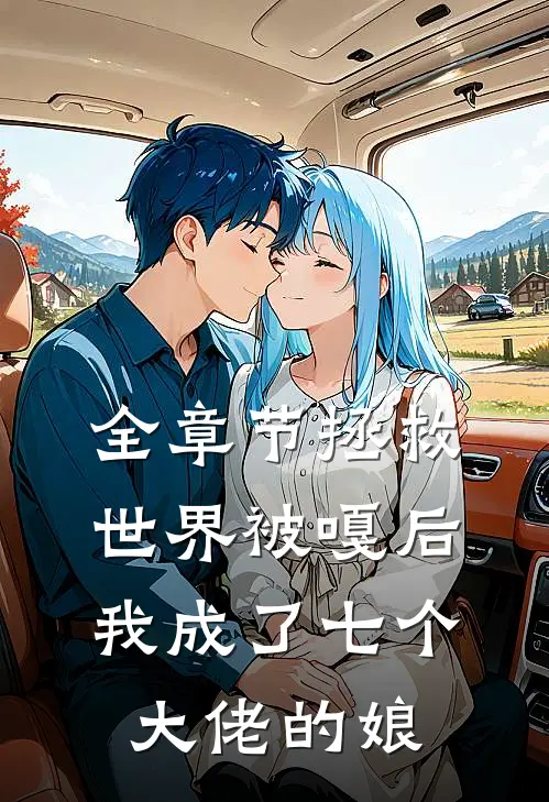 全章节拯救世界被嘎后，我成了七个大佬的娘