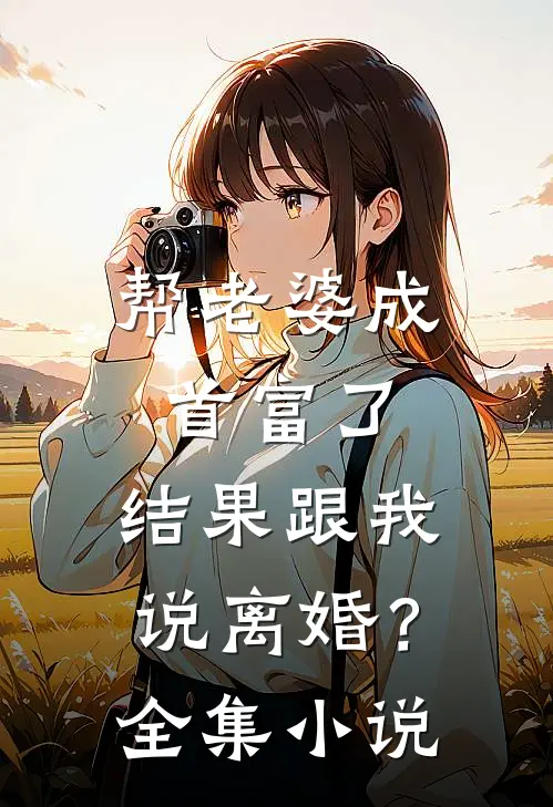 帮老婆成首富了，结果跟我说离婚？全集小说