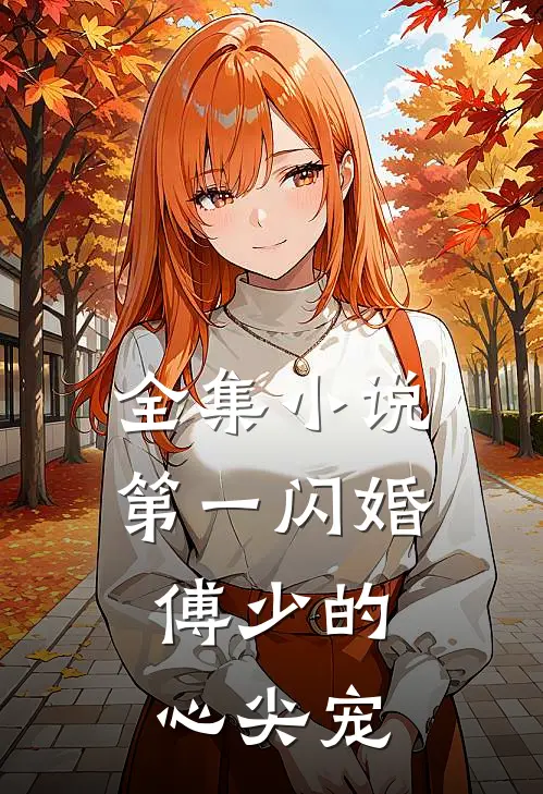 全集小说第一闪婚：傅少的心尖宠