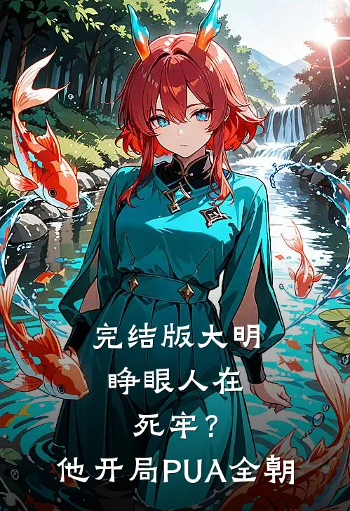 完结版大明：睁眼人在死牢？他开局PUA全朝