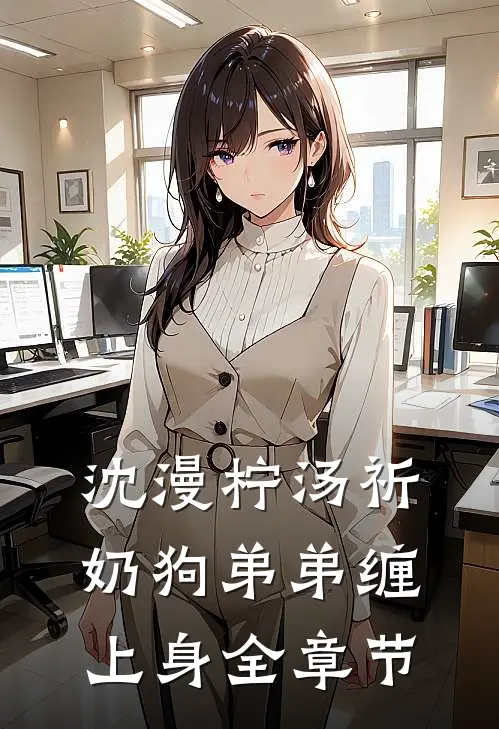 沈漫柠汤祈，奶狗弟弟缠上身全章节