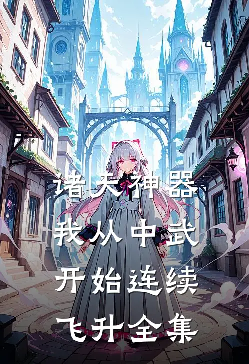 诸天神器：我从中武开始连续飞升全集