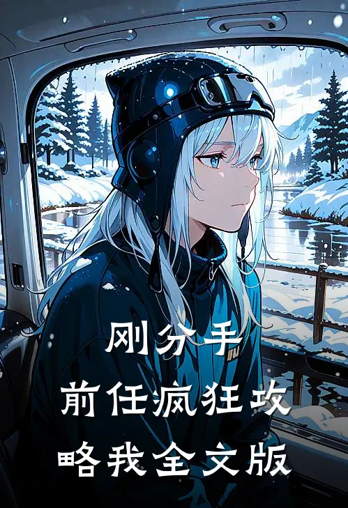 刚分手，前任疯狂攻略我全文版