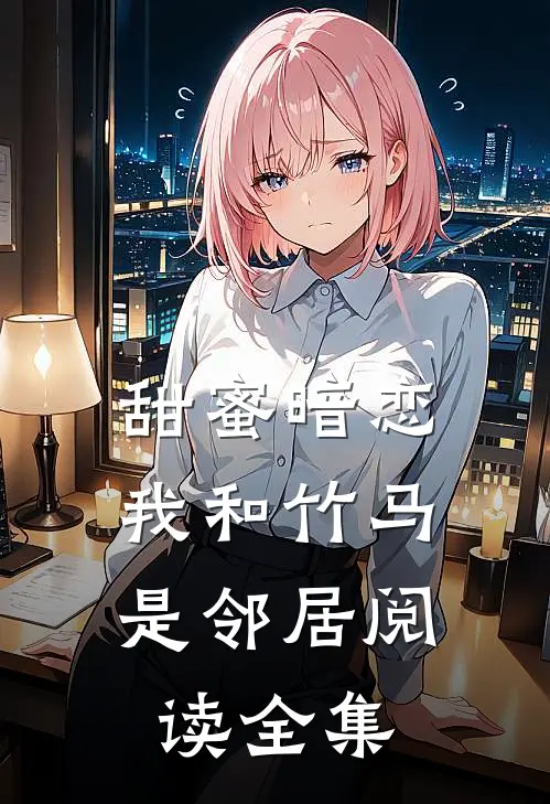 甜蜜暗恋：我和竹马是邻居阅读全集