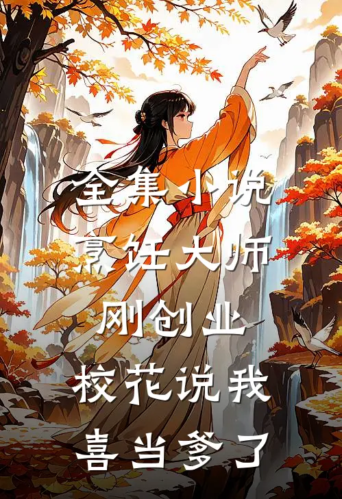 全集小说烹饪大师刚创业，校花说我喜当爹了
