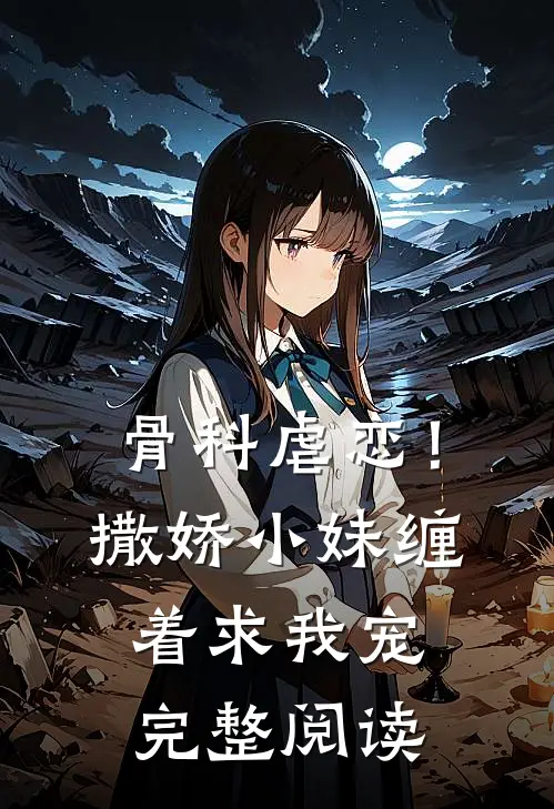 骨科虐恋！撒娇小妹缠着求我宠完整阅读
