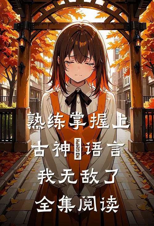 熟练掌握上古神祇语言，我无敌了全集阅读
