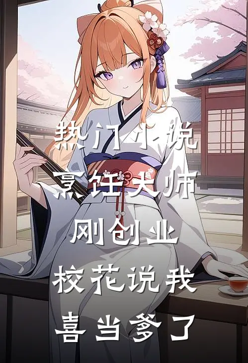 热门小说烹饪大师刚创业，校花说我喜当爹了