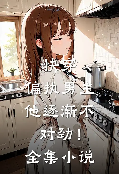 快穿：偏执男主他逐渐不对劲！全集小说