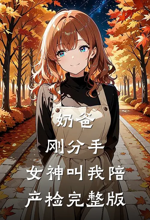 奶爸：刚分手，女神叫我陪产检完整版