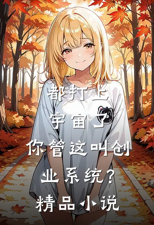都打上宇宙了，你管这叫创业系统？精品小说
