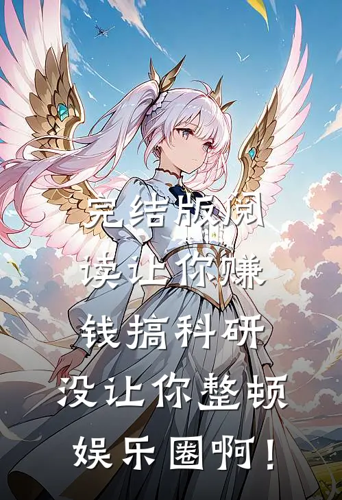 完结版阅读让你赚钱搞科研，没让你整顿娱乐圈啊！