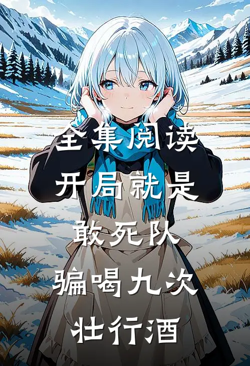 全集阅读开局就是敢死队，骗喝九次壮行酒