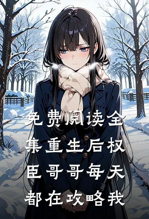免费阅读全集重生后权臣哥哥每天都在攻略我