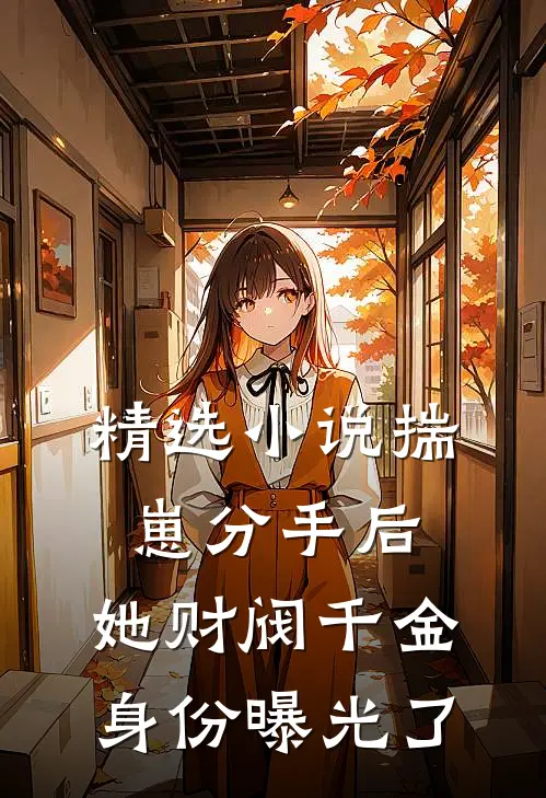 精选小说揣崽分手后，她财阀千金身份曝光了