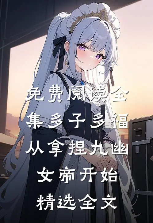 免费阅读全集多子多福从拿捏九幽女帝开始精选全文