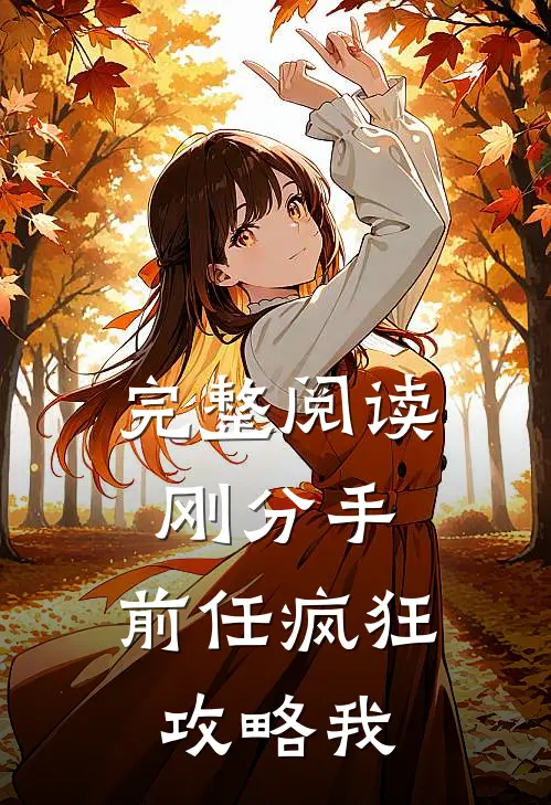 完整阅读刚分手，前任疯狂攻略我