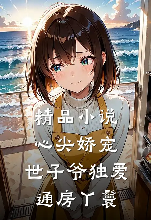 精品小说心尖娇宠：世子爷独爱通房丫鬟