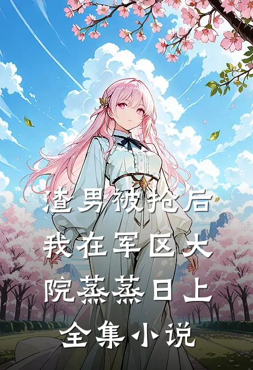 渣男被抢后我在军区大院蒸蒸日上全集小说