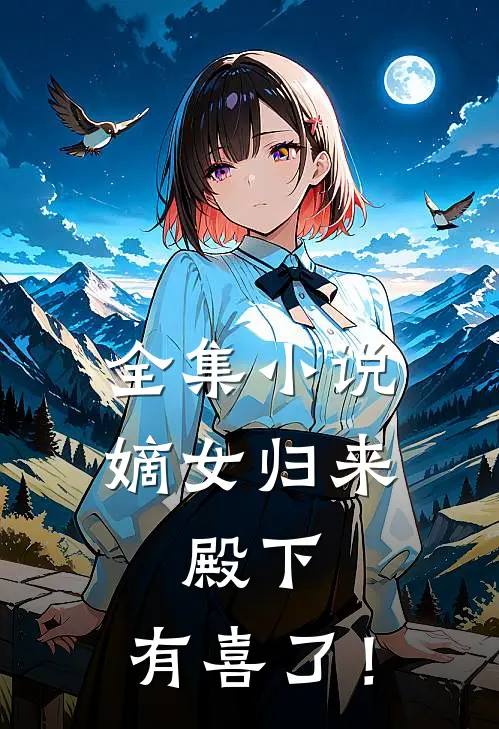 全集小说嫡女归来：殿下，有喜了！